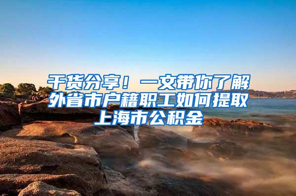 干货分享！一文带你了解外省市户籍职工如何提取上海市公积金