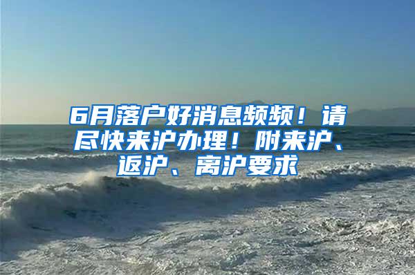 6月落户好消息频频！请尽快来沪办理！附来沪、返沪、离沪要求
