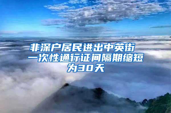 非深户居民进出中英街 一次性通行证间隔期缩短为30天