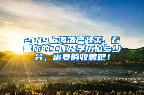 2019上海落户政策! 看看你的工作及学历值多少分，需要的收藏吧！