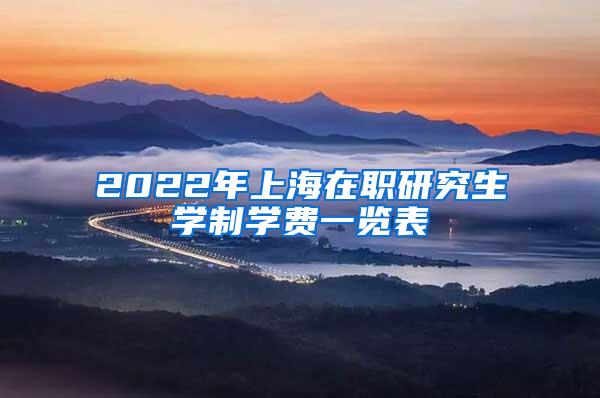 2022年上海在职研究生学制学费一览表
