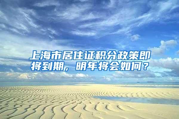 上海市居住证积分政策即将到期，明年将会如何？