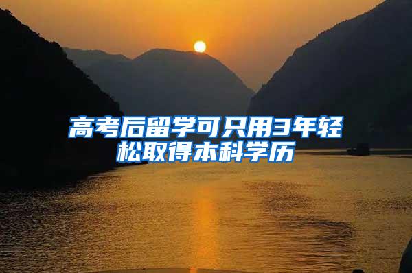 高考后留学可只用3年轻松取得本科学历