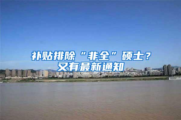 补贴排除“非全”硕士？又有最新通知