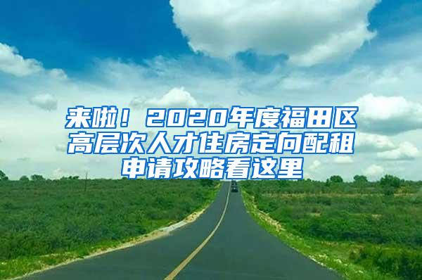 来啦！2020年度福田区高层次人才住房定向配租申请攻略看这里