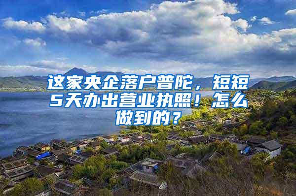 这家央企落户普陀，短短5天办出营业执照！怎么做到的？