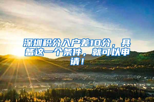 深圳积分入户差10分，具备这一个条件，就可以申请！