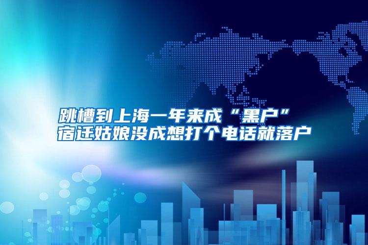 跳槽到上海一年来成“黑户” 宿迁姑娘没成想打个电话就落户