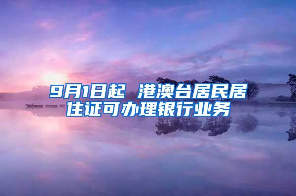 9月1日起 港澳台居民居住证可办理银行业务