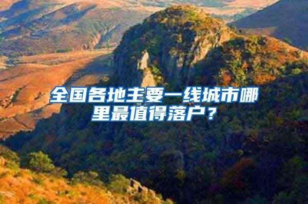 全国各地主要一线城市哪里最值得落户？