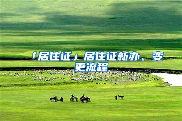 「居住证」居住证新办、变更流程