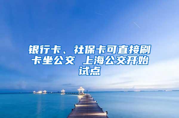 银行卡、社保卡可直接刷卡坐公交 上海公交开始试点