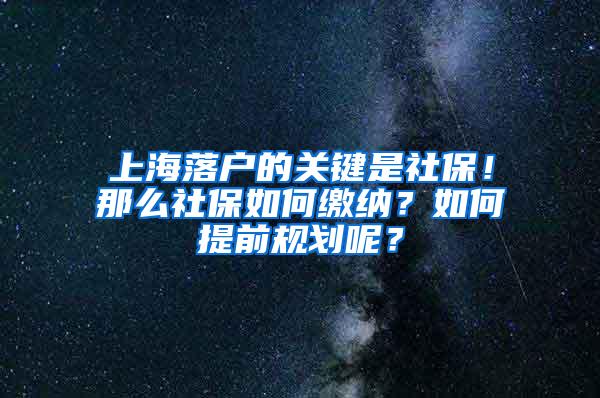 上海落户的关键是社保！那么社保如何缴纳？如何提前规划呢？