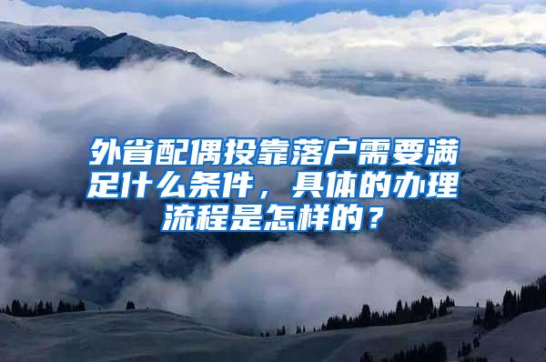 外省配偶投靠落户需要满足什么条件，具体的办理流程是怎样的？