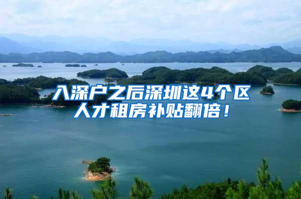 入深户之后深圳这4个区人才租房补贴翻倍！