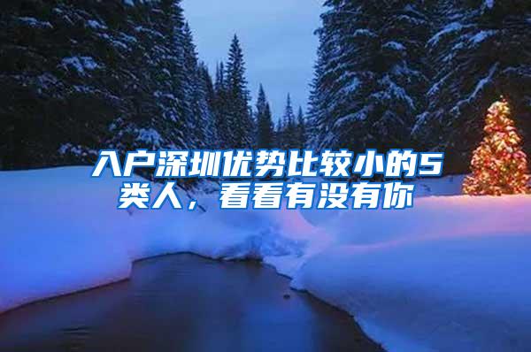 入户深圳优势比较小的5类人，看看有没有你