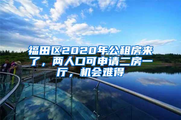 福田区2020年公租房来了，两人口可申请二房一厅，机会难得