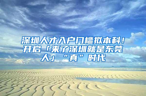 深圳人才入户门槛拟本科！开启「来了深圳就是东莞人」“真”时代