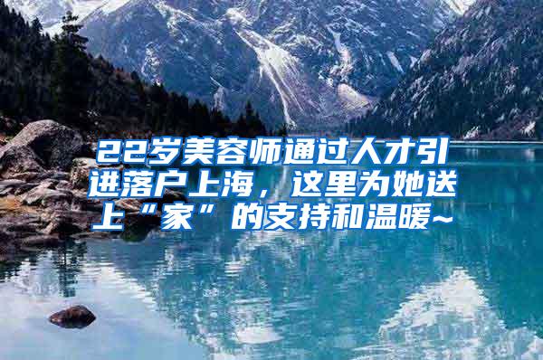 22岁美容师通过人才引进落户上海，这里为她送上“家”的支持和温暖~