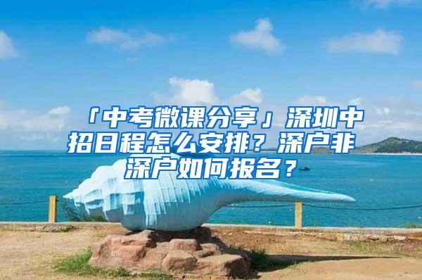 「中考微课分享」深圳中招日程怎么安排？深户非深户如何报名？