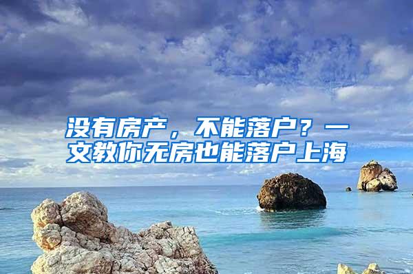 没有房产，不能落户？一文教你无房也能落户上海