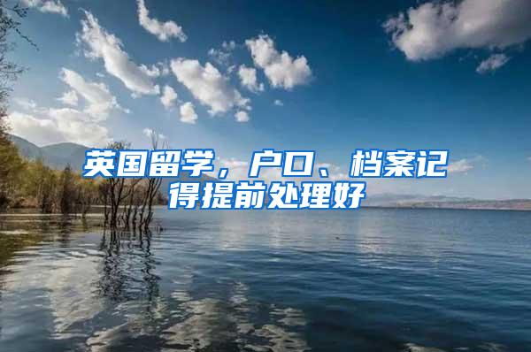 英国留学，户口、档案记得提前处理好