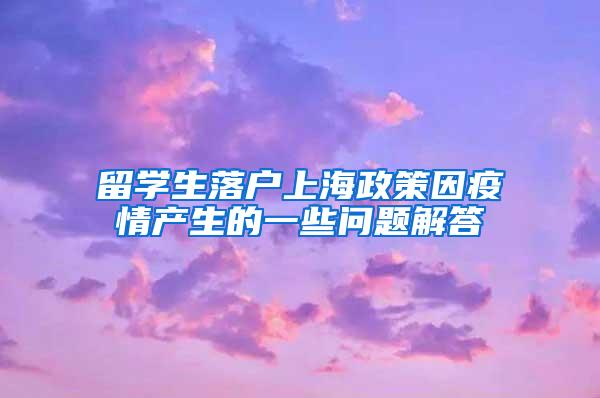 留学生落户上海政策因疫情产生的一些问题解答