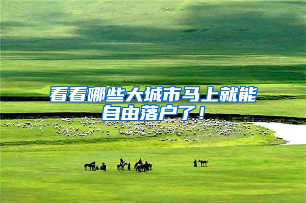 看看哪些大城市马上就能自由落户了！