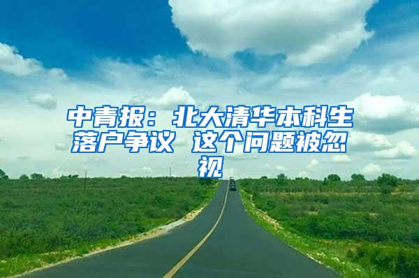 中青报：北大清华本科生落户争议 这个问题被忽视