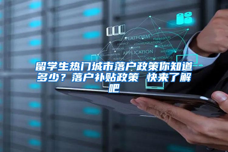 留学生热门城市落户政策你知道多少？落户补贴政策 快来了解吧
