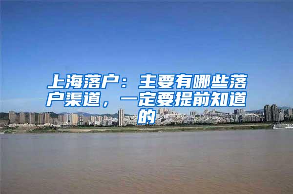 上海落户：主要有哪些落户渠道，一定要提前知道的