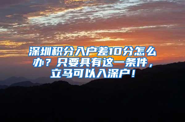 深圳积分入户差10分怎么办？只要具有这一条件，立马可以入深户！