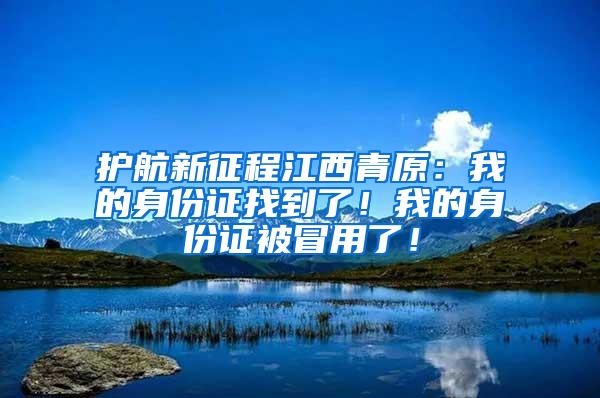 护航新征程江西青原：我的身份证找到了！我的身份证被冒用了！