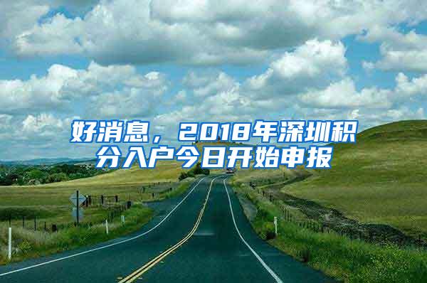 好消息，2018年深圳积分入户今日开始申报