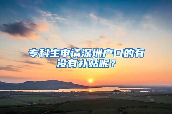 专科生申请深圳户口的有没有补贴呢？