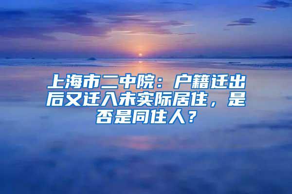 上海市二中院：户籍迁出后又迁入未实际居住，是否是同住人？