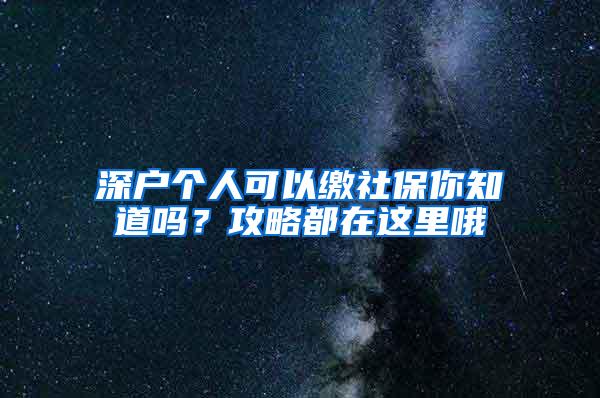 深户个人可以缴社保你知道吗？攻略都在这里哦