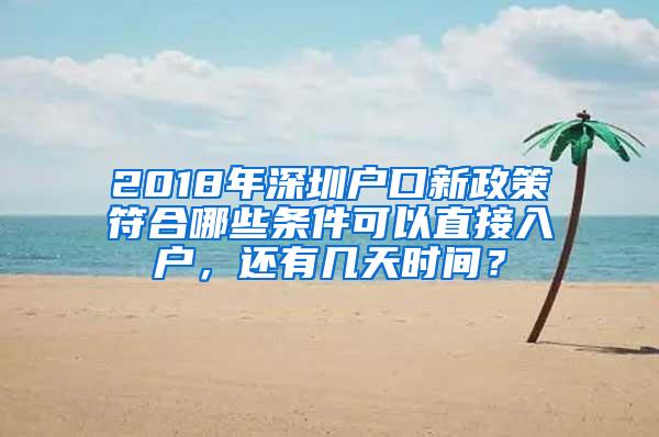 2018年深圳户口新政策符合哪些条件可以直接入户，还有几天时间？