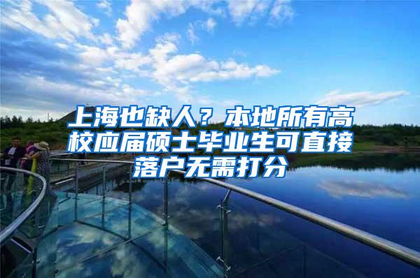 上海也缺人？本地所有高校应届硕士毕业生可直接落户无需打分
