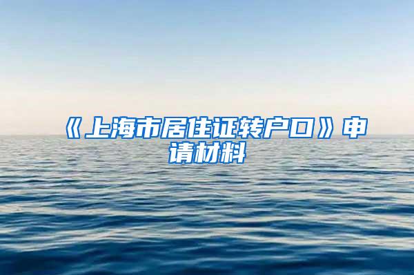 《上海市居住证转户口》申请材料