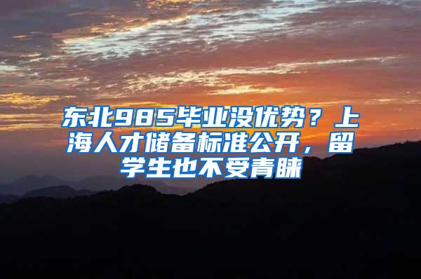 东北985毕业没优势？上海人才储备标准公开，留学生也不受青睐