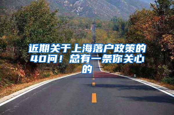 近期关于上海落户政策的40问！总有一条你关心的