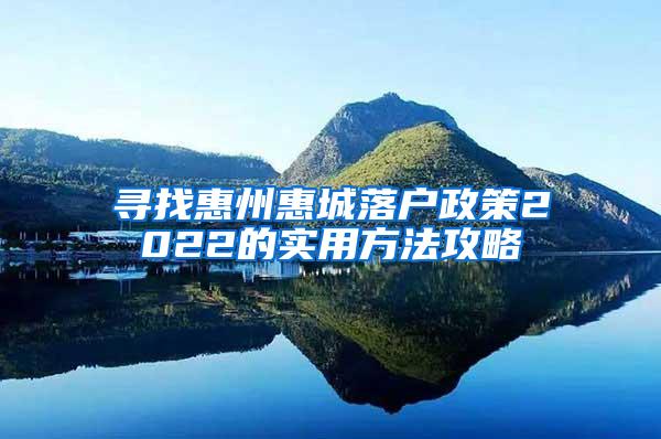 寻找惠州惠城落户政策2022的实用方法攻略