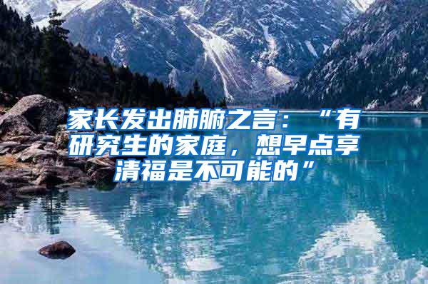 家长发出肺腑之言：“有研究生的家庭，想早点享清福是不可能的”