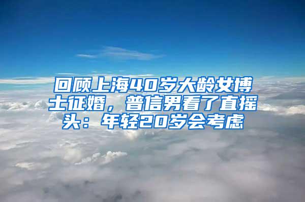 回顾上海40岁大龄女博士征婚，普信男看了直摇头：年轻20岁会考虑