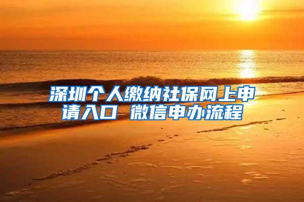 深圳个人缴纳社保网上申请入口 微信申办流程