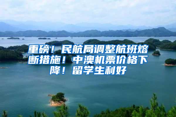 重磅！民航局调整航班熔断措施！中澳机票价格下降！留学生利好