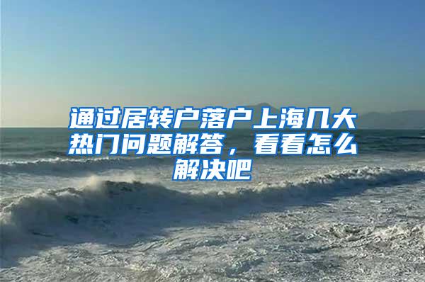 通过居转户落户上海几大热门问题解答，看看怎么解决吧