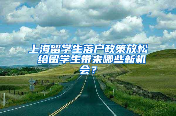 上海留学生落户政策放松 给留学生带来哪些新机会？