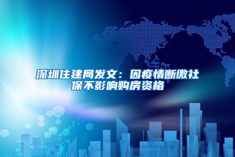 深圳住建局发文：因疫情断缴社保不影响购房资格